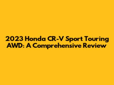 2023 Honda CR-V Sport Touring AWD: A Comprehensive Review
