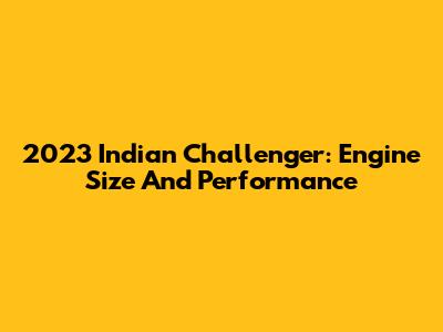 2023 Indian Challenger: Engine Size And Performance