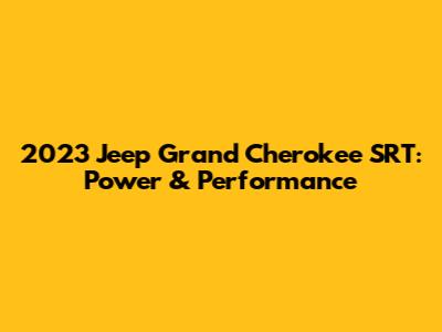 2023 Jeep Grand Cherokee SRT: Power & Performance