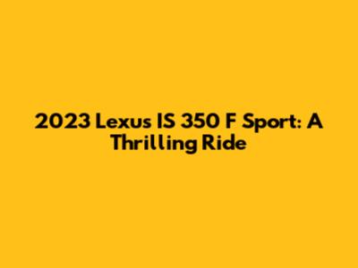 2023 Lexus IS 350 F Sport: A Thrilling Ride