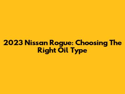 2023 Nissan Rogue: Choosing The Right Oil Type
