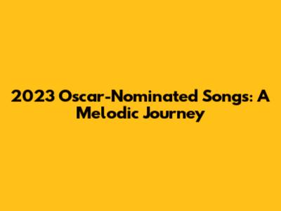 2023 Oscar-Nominated Songs: A Melodic Journey