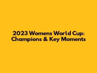 2023 Women's World Cup: Champions & Key Moments