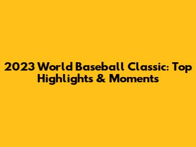 2023 World Baseball Classic: Top Highlights & Moments