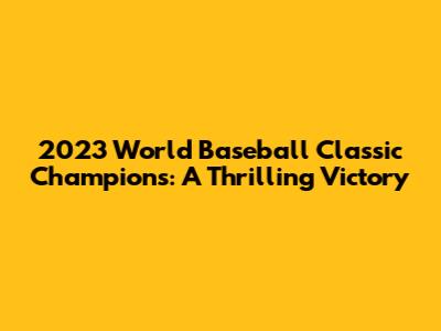 2023 World Baseball Classic Champions: A Thrilling Victory