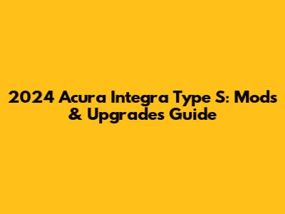 2024 Acura Integra Type S: Mods & Upgrades Guide