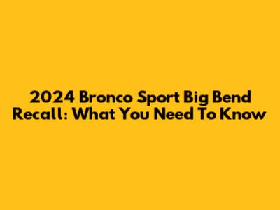 2024 Bronco Sport Big Bend Recall: What You Need To Know
