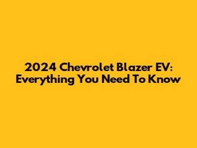 2024 Chevrolet Blazer EV: Everything You Need To Know