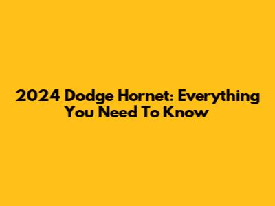 2024 Dodge Hornet: Everything You Need To Know