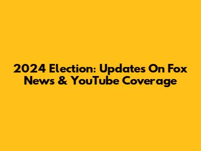2024 Election: Updates On Fox News & YouTube Coverage