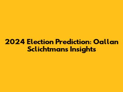 2024 Election Prediction: Oallan Sclichtman's Insights