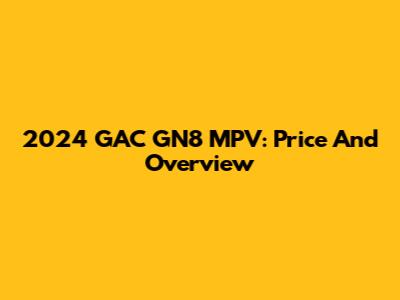 2024 GAC GN8 MPV: Price And Overview