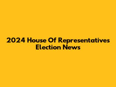 2024 House Of Representatives Election News