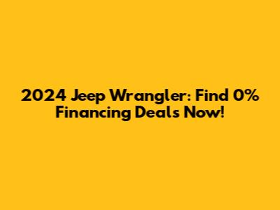 2024 Jeep Wrangler: Find 0% Financing Deals Now!