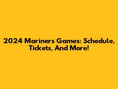 2024 Mariners Games: Schedule, Tickets, And More!