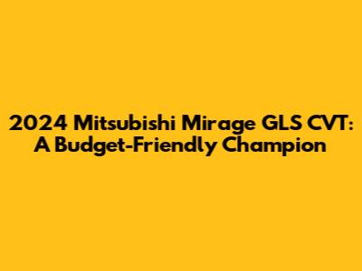 2024 Mitsubishi Mirage GLS CVT: A Budget-Friendly Champion