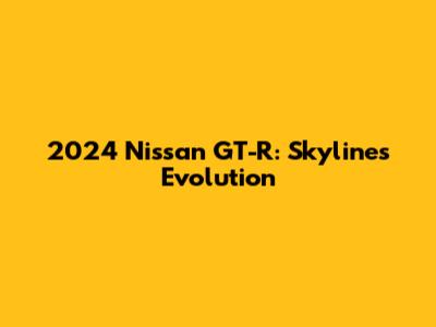 2024 Nissan GT-R: Skyline's Evolution