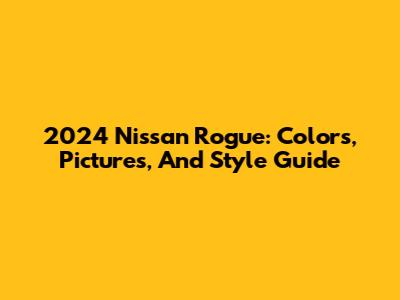 2024 Nissan Rogue: Colors, Pictures, And Style Guide