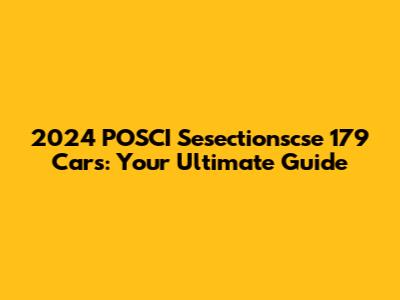2024 POSCI Sesectionscse 179 Cars: Your Ultimate Guide