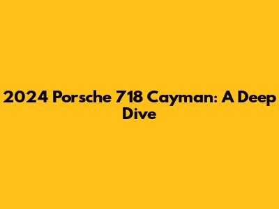2024 Porsche 718 Cayman: A Deep Dive