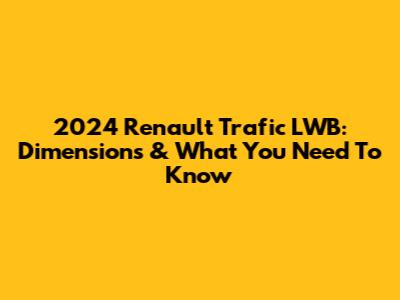 2024 Renault Trafic LWB: Dimensions & What You Need To Know