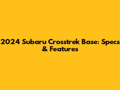2024 Subaru Crosstrek Base: Specs & Features