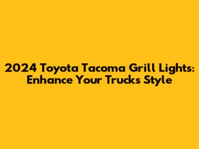 2024 Toyota Tacoma Grill Lights: Enhance Your Truck's Style