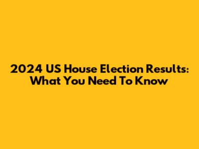 2024 US House Election Results: What You Need To Know