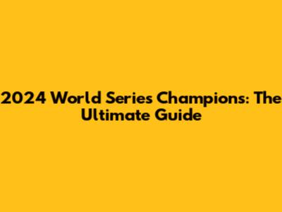 2024 World Series Champions: The Ultimate Guide