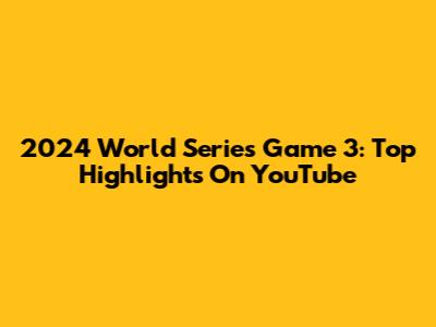 2024 World Series Game 3: Top Highlights On YouTube