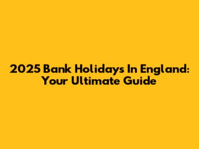 2025 Bank Holidays In England: Your Ultimate Guide