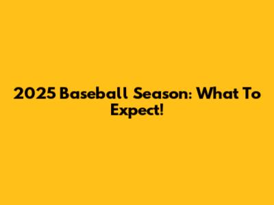 2025 Baseball Season: What To Expect!