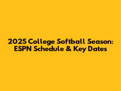 2025 College Softball Season: ESPN Schedule & Key Dates