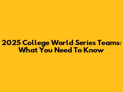 2025 College World Series Teams: What You Need To Know