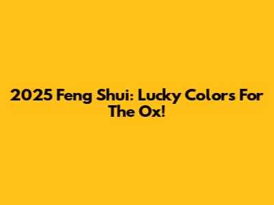 2025 Feng Shui: Lucky Colors For The Ox!