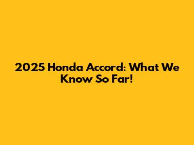 2025 Honda Accord: What We Know So Far!