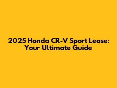 2025 Honda CR-V Sport Lease: Your Ultimate Guide