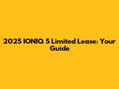 2025 IONIQ 5 Limited Lease: Your Guide