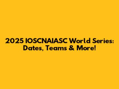 2025 IOSCNAIASC World Series: Dates, Teams & More!