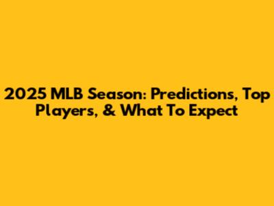 2025 MLB Season: Predictions, Top Players, & What To Expect