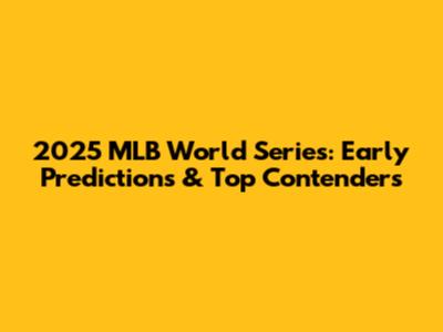 2025 MLB World Series: Early Predictions & Top Contenders