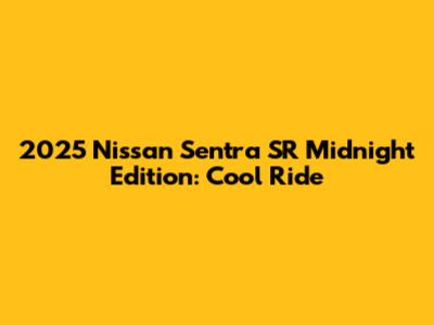 2025 Nissan Sentra SR Midnight Edition: Cool Ride