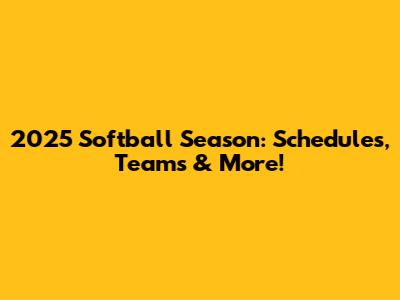 2025 Softball Season: Schedules, Teams & More!