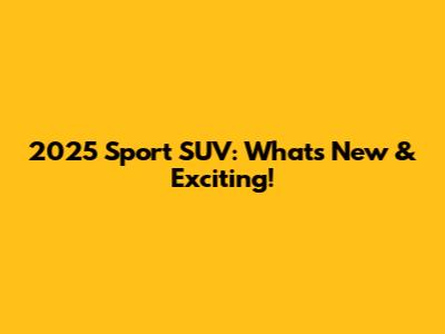 2025 Sport SUV: What's New & Exciting!