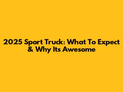 2025 Sport Truck: What To Expect & Why It's Awesome