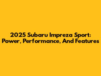 2025 Subaru Impreza Sport: Power, Performance, And Features