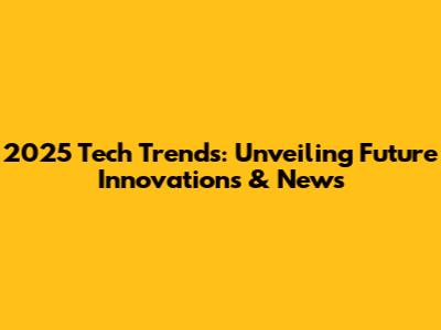 2025 Tech Trends: Unveiling Future Innovations & News