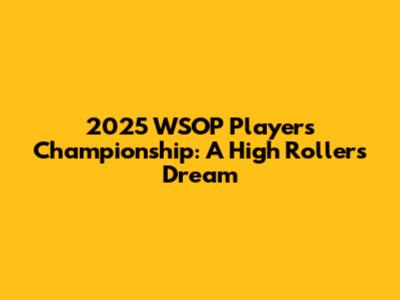 2025 WSOP Players Championship: A High Roller's Dream