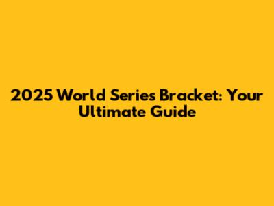 2025 World Series Bracket: Your Ultimate Guide