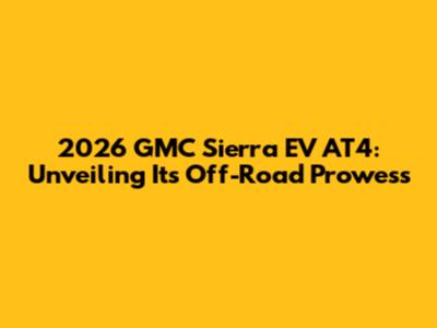 2026 GMC Sierra EV AT4: Unveiling Its Off-Road Prowess
